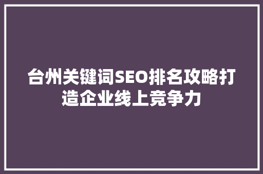 台州关键词SEO排名攻略打造企业线上竞争力