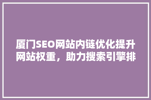 厦门SEO网站内链优化提升网站权重，助力搜索引擎排名
