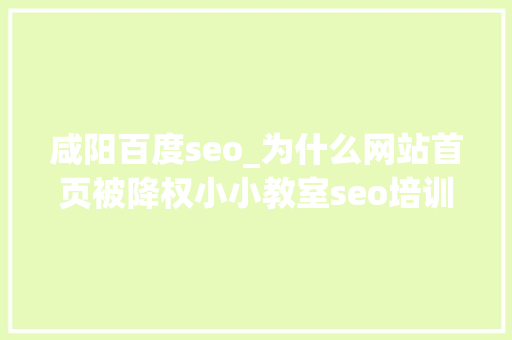 咸阳百度seo_为什么网站首页被降权小小教室seo培训教程