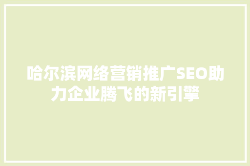 哈尔滨网络营销推广SEO助力企业腾飞的新引擎 百度SEO