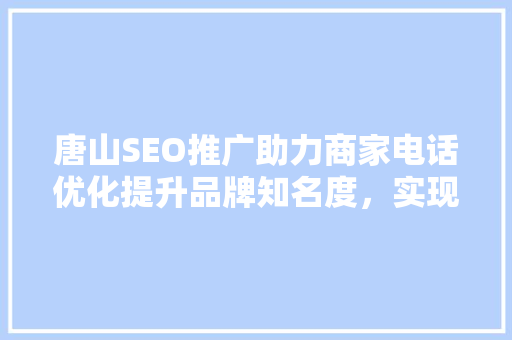 唐山SEO推广助力商家电话优化提升品牌知名度，实现业绩飞跃