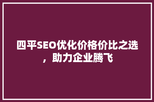 四平SEO优化价格价比之选，助力企业腾飞