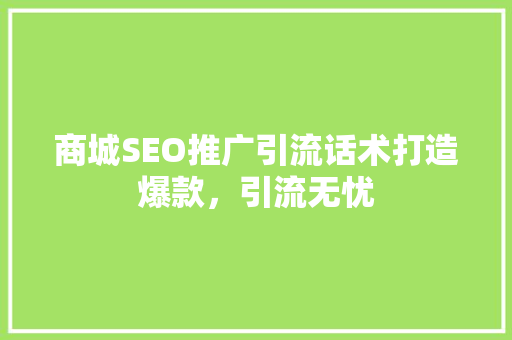 商城SEO推广引流话术打造爆款，引流无忧