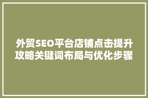 外贸SEO平台店铺点击提升攻略关键词布局与优化步骤 必应SEO