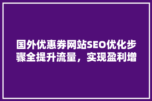 国外优惠券网站SEO优化步骤全提升流量，实现盈利增长