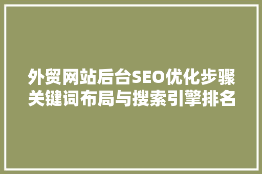 外贸网站后台SEO优化步骤关键词布局与搜索引擎排名提升之路