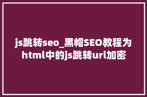 js跳转seo_黑帽SEO教程为html中的js跳转url加密