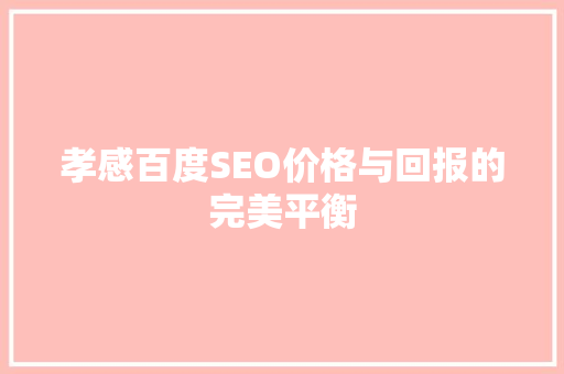 孝感百度SEO价格与回报的完美平衡