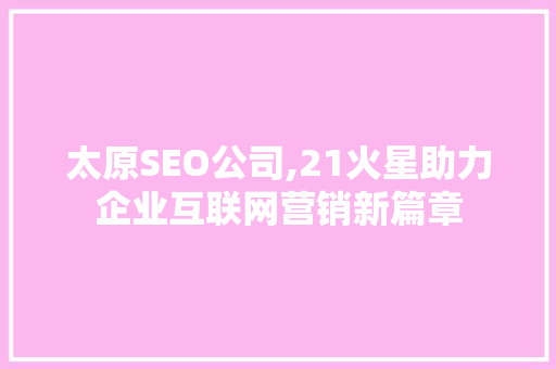 太原SEO公司,21火星助力企业互联网营销新篇章
