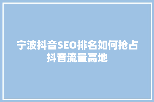 宁波抖音SEO排名如何抢占抖音流量高地 搜狗SEO