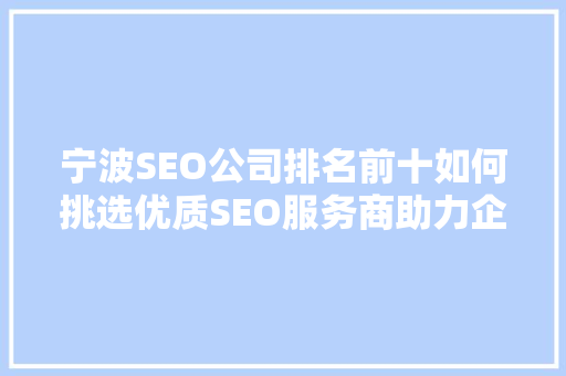 宁波SEO公司排名前十如何挑选优质SEO服务商助力企业腾飞