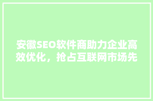 安徽SEO软件商助力企业高效优化，抢占互联网市场先机 搜狗SEO