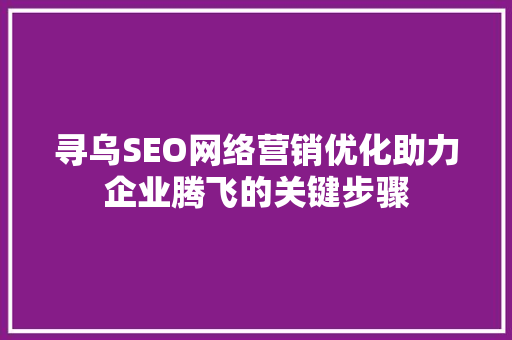 寻乌SEO网络营销优化助力企业腾飞的关键步骤