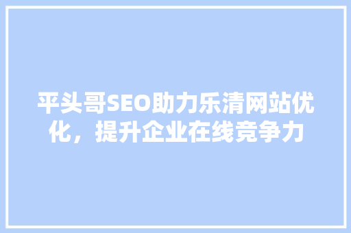 平头哥SEO助力乐清网站优化，提升企业在线竞争力 神马SEO