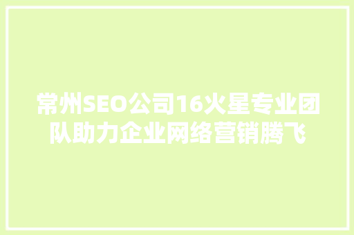 常州SEO公司16火星专业团队助力企业网络营销腾飞 神马SEO
