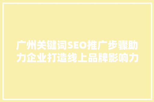 广州关键词SEO推广步骤助力企业打造线上品牌影响力