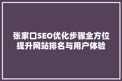 张家口SEO优化步骤全方位提升网站排名与用户体验