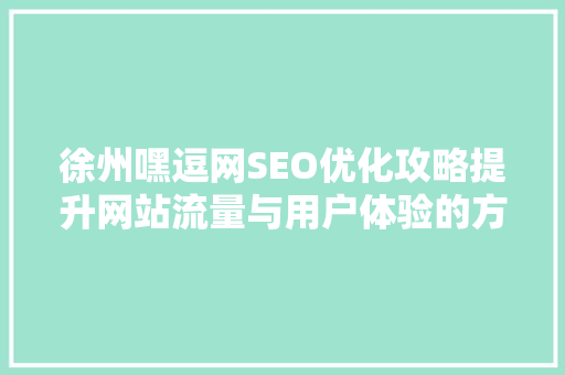 徐州嘿逗网SEO优化攻略提升网站流量与用户体验的方法