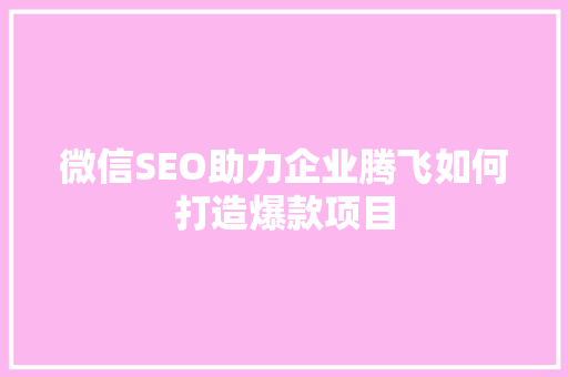 微信SEO助力企业腾飞如何打造爆款项目 SEO关键词