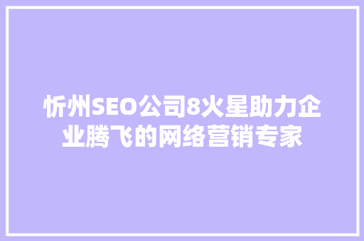 忻州SEO公司8火星助力企业腾飞的网络营销专家 神马SEO