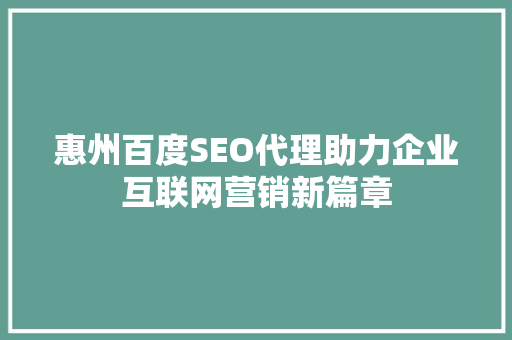 惠州百度SEO代理助力企业互联网营销新篇章