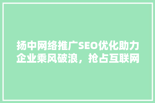 扬中网络推广SEO优化助力企业乘风破浪，抢占互联网市场制高点 必应SEO