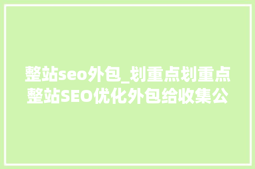 整站seo外包_划重点划重点整站SEO优化外包给收集公司能带多大年夜的效果 网站建设公司 整站seo外包_划重点划重点整站SEO优化外包给收集公司能带多大年夜的效果 整站seo外包_划重点划重点整站SEO优化外包给收集公司能带多大年夜的效果 网站建设公司