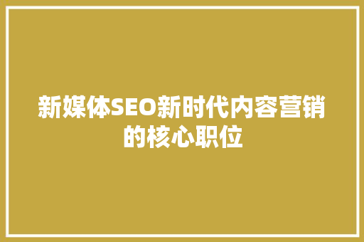 新媒体SEO新时代内容营销的核心职位