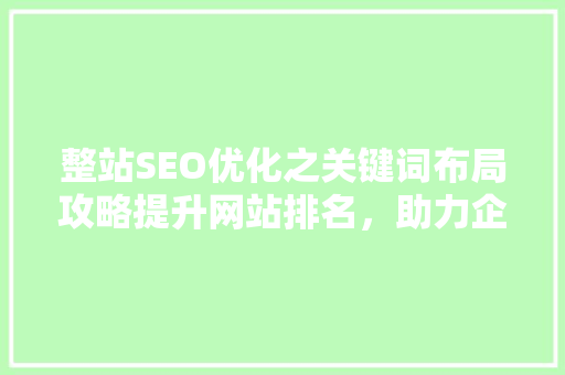 整站SEO优化之关键词布局攻略提升网站排名，助力企业腾飞