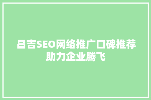 昌吉SEO网络推广口碑推荐助力企业腾飞 网站建设公司