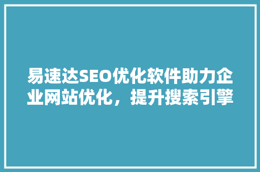 易速达SEO优化软件助力企业网站优化，提升搜索引擎排名