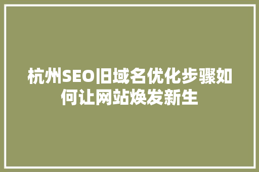 杭州SEO旧域名优化步骤如何让网站焕发新生 SEO关键词