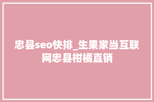 忠县seo快排_生果家当互联网忠县柑橘直销