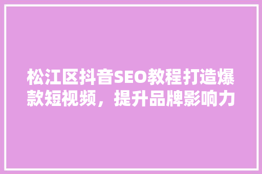 松江区抖音SEO教程打造爆款短视频，提升品牌影响力