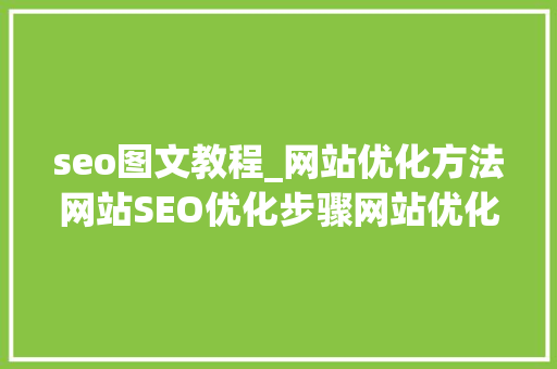 seo图文教程_网站优化方法网站SEO优化步骤网站优化具体流程图文教程 seo图文教程_网站优化方法网站SEO优化步骤网站优化具体流程图文教程 百度SEO