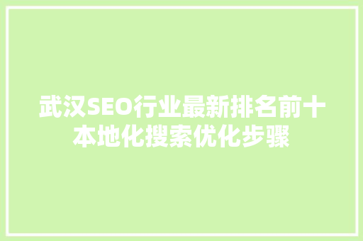 武汉SEO行业最新排名前十本地化搜索优化步骤 SEO关键词