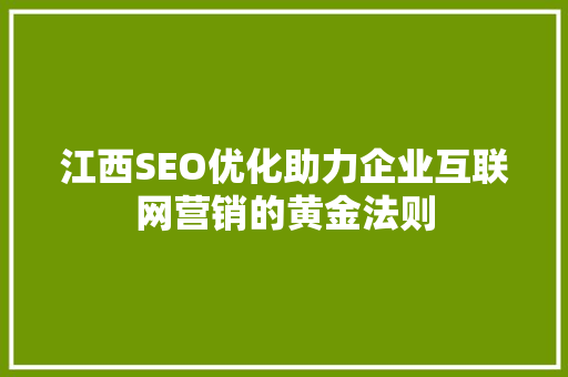 江西SEO优化助力企业互联网营销的黄金法则 搜狗SEO