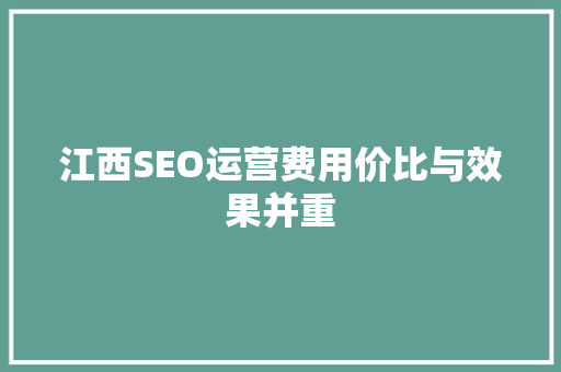 江西SEO运营费用价比与效果并重