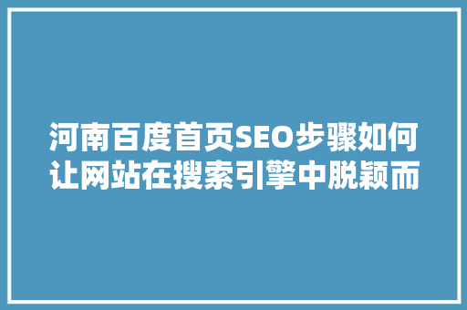 河南百度首页SEO步骤如何让网站在搜索引擎中脱颖而出