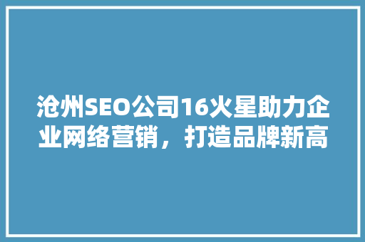 沧州SEO公司16火星助力企业网络营销，打造品牌新高度 搜狗SEO