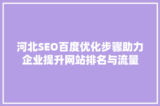 河北SEO百度优化步骤助力企业提升网站排名与流量