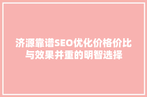 济源靠谱SEO优化价格价比与效果并重的明智选择 网站建设公司