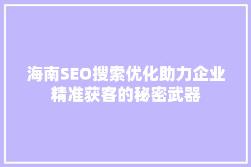 海南SEO搜索优化助力企业精准获客的秘密武器 搜狗SEO