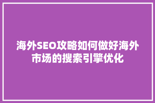 海外SEO攻略如何做好海外市场的搜索引擎优化 神马SEO