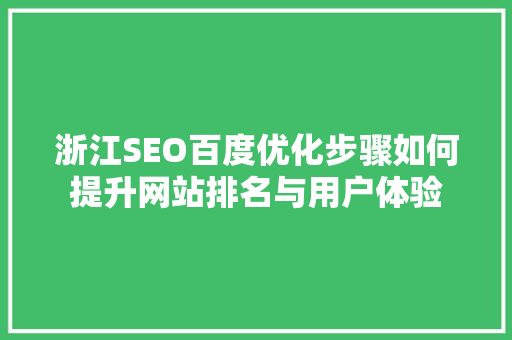 浙江SEO百度优化步骤如何提升网站排名与用户体验 神马SEO