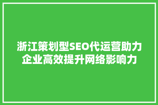 浙江策划型SEO代运营助力企业高效提升网络影响力 搜狗SEO