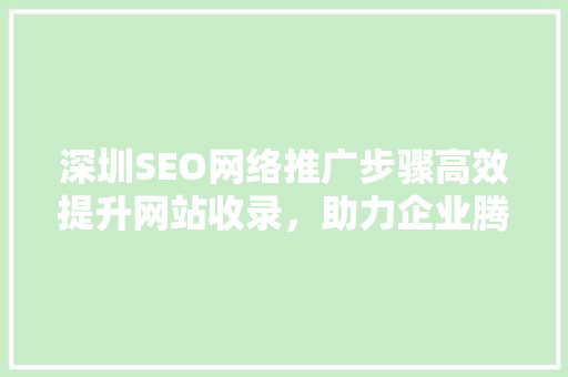深圳SEO网络推广步骤高效提升网站收录，助力企业腾飞