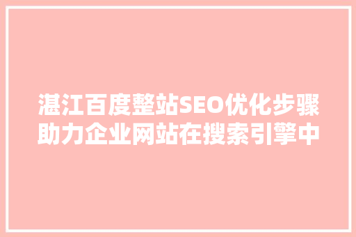 湛江百度整站SEO优化步骤助力企业网站在搜索引擎中脱颖而出