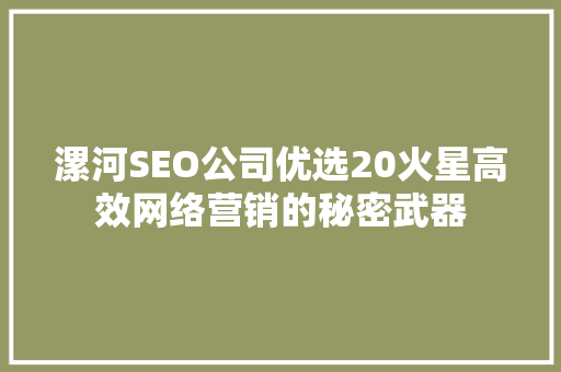 漯河SEO公司优选20火星高效网络营销的秘密武器