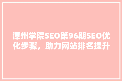 潭州学院SEO第96期SEO优化步骤，助力网站排名提升